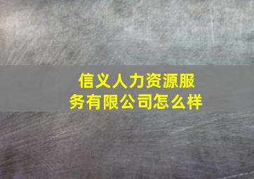 信义人力资源服务有限公司怎么样