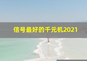 信号最好的千元机2021