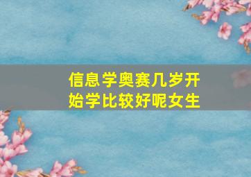 信息学奥赛几岁开始学比较好呢女生