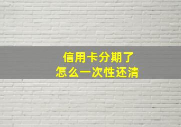 信用卡分期了怎么一次性还清