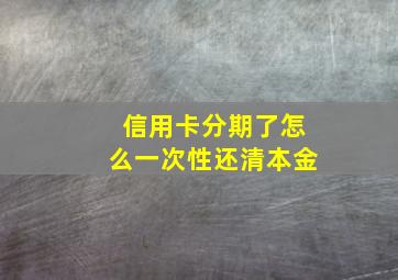 信用卡分期了怎么一次性还清本金