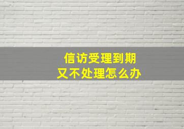 信访受理到期又不处理怎么办