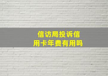 信访局投诉信用卡年费有用吗