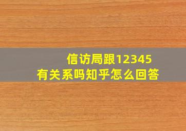 信访局跟12345有关系吗知乎怎么回答