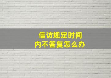 信访规定时间内不答复怎么办