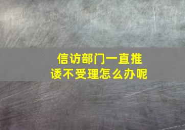 信访部门一直推诿不受理怎么办呢