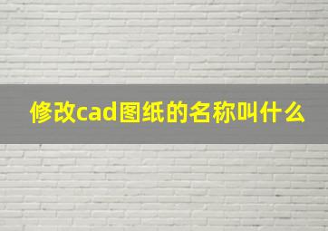 修改cad图纸的名称叫什么