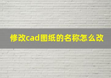 修改cad图纸的名称怎么改