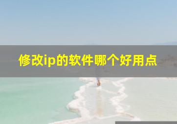 修改ip的软件哪个好用点