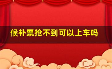 候补票抢不到可以上车吗