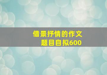 借景抒情的作文题目自拟600