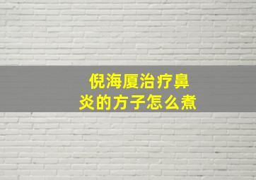 倪海厦治疗鼻炎的方子怎么煮