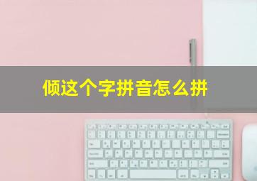 倾这个字拼音怎么拼