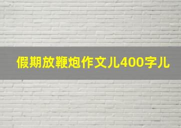 假期放鞭炮作文儿400字儿