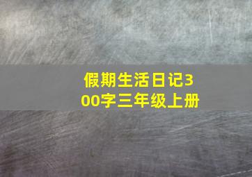 假期生活日记300字三年级上册