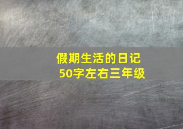 假期生活的日记50字左右三年级