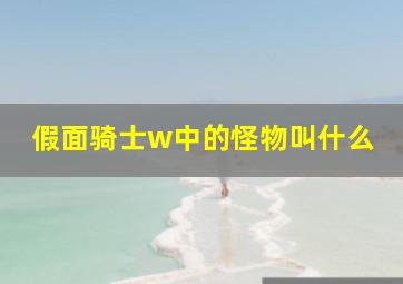 假面骑士w中的怪物叫什么