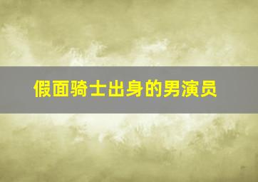 假面骑士出身的男演员