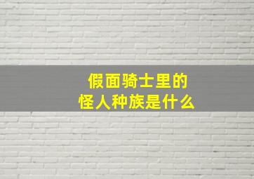 假面骑士里的怪人种族是什么