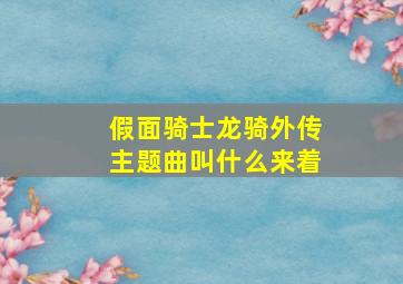 假面骑士龙骑外传主题曲叫什么来着