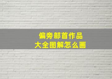 偏旁部首作品大全图解怎么画