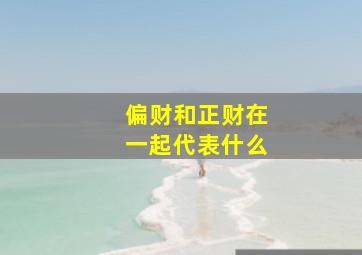 偏财和正财在一起代表什么