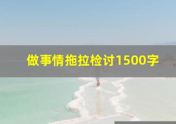 做事情拖拉检讨1500字