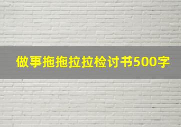 做事拖拖拉拉检讨书500字