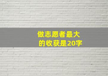 做志愿者最大的收获是20字