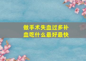 做手术失血过多补血吃什么最好最快