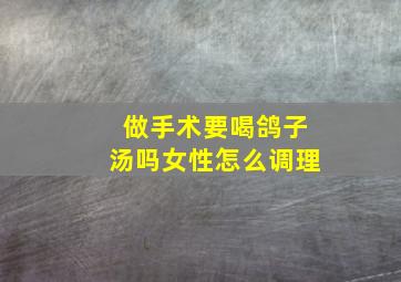 做手术要喝鸽子汤吗女性怎么调理