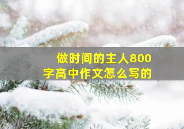 做时间的主人800字高中作文怎么写的