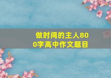 做时间的主人800字高中作文题目