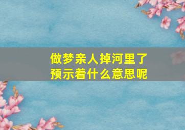 做梦亲人掉河里了预示着什么意思呢