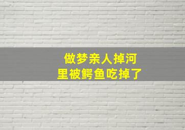 做梦亲人掉河里被鳄鱼吃掉了