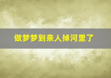 做梦梦到亲人掉河里了