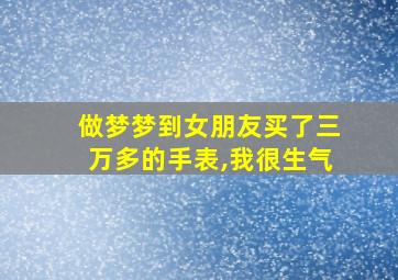 做梦梦到女朋友买了三万多的手表,我很生气