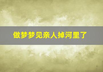 做梦梦见亲人掉河里了