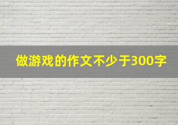 做游戏的作文不少于300字