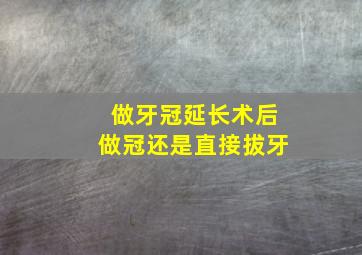 做牙冠延长术后做冠还是直接拔牙