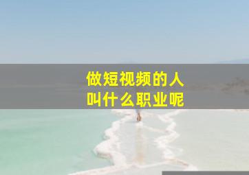 做短视频的人叫什么职业呢