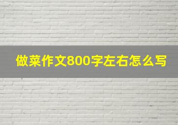 做菜作文800字左右怎么写