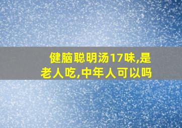 健脑聪明汤17味,是老人吃,中年人可以吗