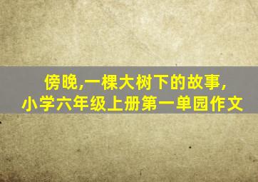 傍晚,一棵大树下的故事,小学六年级上册第一单园作文