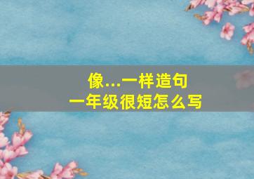 像...一样造句一年级很短怎么写