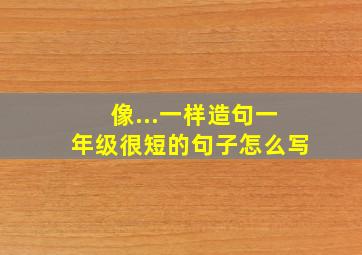 像...一样造句一年级很短的句子怎么写