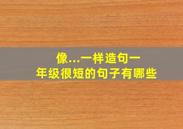 像...一样造句一年级很短的句子有哪些