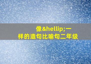 像…一样的造句比喻句二年级