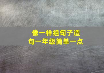 像一样组句子造句一年级简单一点