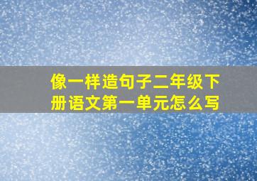 像一样造句子二年级下册语文第一单元怎么写